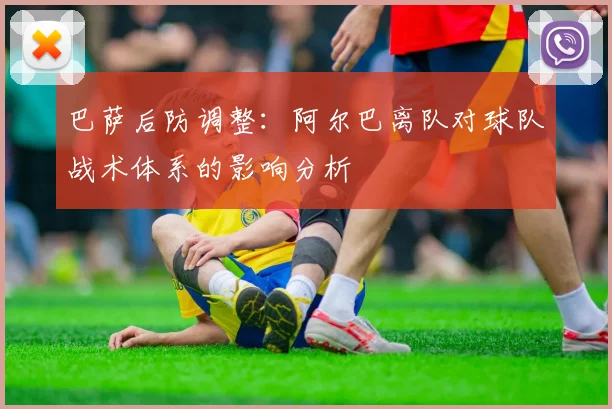 巴萨后防调整：阿尔巴离队对球队战术体系的影响分析