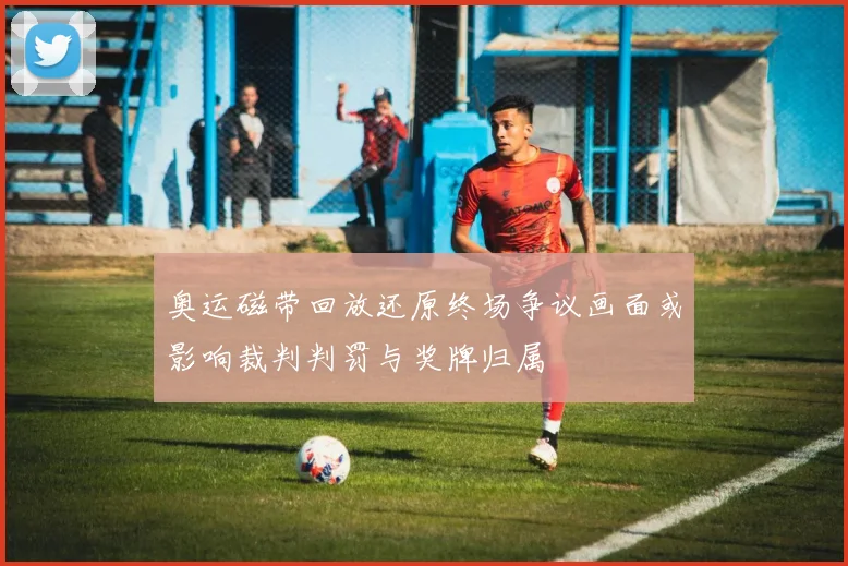 奥运磁带回放还原终场争议画面或影响裁判判罚与奖牌归属