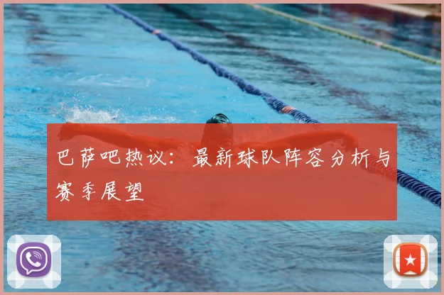 巴萨吧热议:最新球队阵容分析与赛季展望