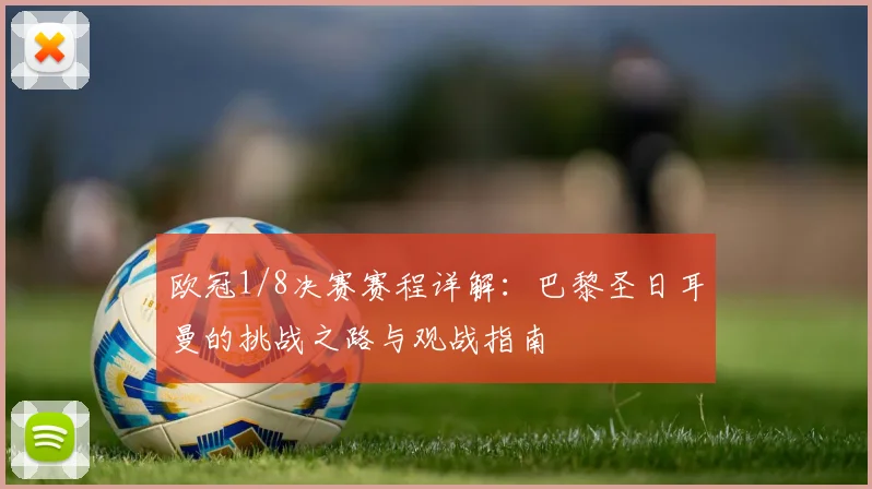 欧冠1/8决赛赛程详解:巴黎圣日耳曼的挑战之路与观战指南