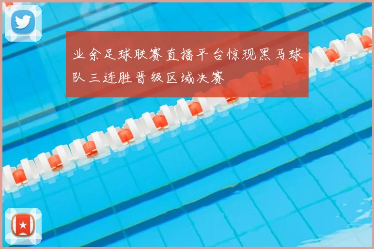业余足球联赛直播平台惊现黑马球队三连胜晋级区域决赛